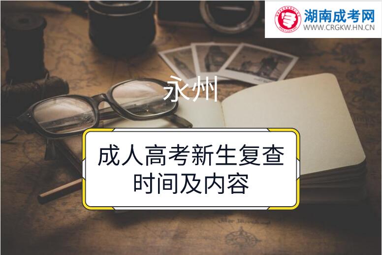 永州成人高考新生復(fù)查時間及內(nèi)容