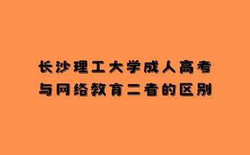 長(zhǎng)沙理工大學(xué)成人高考與網(wǎng)絡(luò)教育二者的區(qū)別