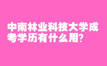 中南林業(yè)科技大學(xué)成考學(xué)歷有什么用?