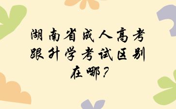 湖南省成人高考跟升學(xué)考試區(qū)別在哪?
